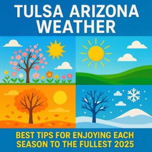 Tulsa Arizona Weather: Best Tips for Enjoying Each Season to the Fullest 2025 4 tulsa arizona weather